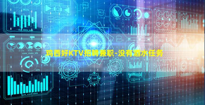 鸡西好KTV招聘兼职-没有酒水任务